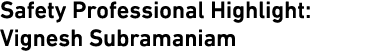 Safety Professional Highlight: Vignesh Subramaniam