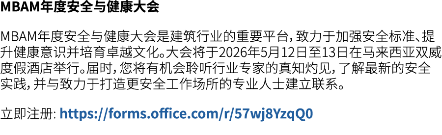 MBAM年度安全与健康大会 MBAM年度安全与健康大会是建筑行业的重要平台，致力于加强安全标准、提升健康意识并培育卓越文化。大会将于2026年5月12日至13日在马来西亚双威度假酒店举行。届时，您将有机会聆听行业专家的真知灼见，了解最...