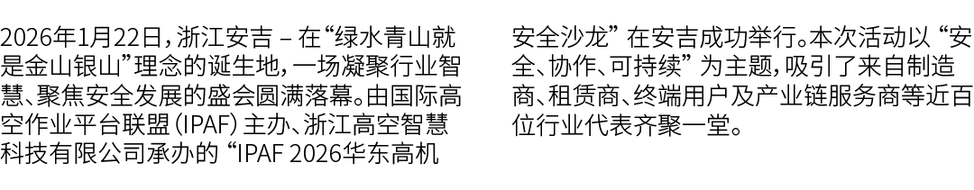 2026年1月22日，浙江安吉 – 在“绿水青山就是金山银山”理念的诞生地，一场凝聚行业智慧、聚焦安全发展的盛会圆满落幕。由国际高空作业平台联盟（IPAF）主办、浙江高空智慧科技有限公司承办的 “IPAF 2026华东高机安全沙龙” ...
