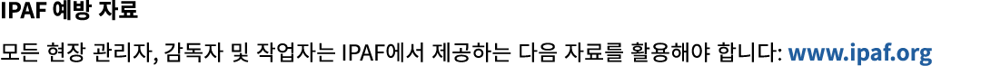 IPAF 예방 자료 모든 현장 관리자, 감독자 및 작업자는 IPAF에서 제공하는 다음 자료를 활용해야 합니다: www.ipaf.org