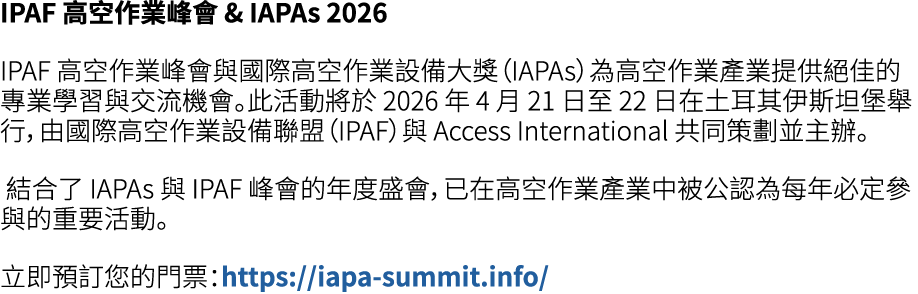 IPAF 高空作業峰會 & IAPAs 2026 IPAF 高空作業峰會與國際高空作業設備大獎（IAPAs）為高空作業產業提供絕佳的專業學習與交流機會。此活動將於 2026 年 4 月 21 日至 22 日在土耳其伊斯坦堡舉行，由國際...