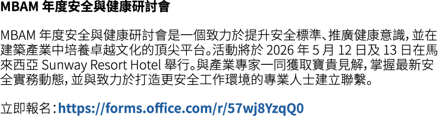 MBAM 年度安全與健康研討會 MBAM 年度安全與健康研討會是一個致力於提升安全標準、推廣健康意識，並在建築產業中培養卓越文化的頂尖平台。活動將於 2026 年 5 月 12 日及 13 日在馬來西亞 Sunway Resort H...